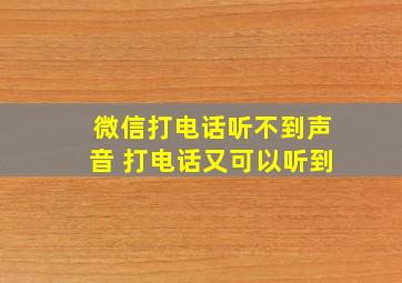 微信打电话听不到声音 打电话又可以听到